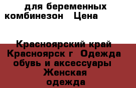 для беременных комбинезон › Цена ­ 1 500 - Красноярский край, Красноярск г. Одежда, обувь и аксессуары » Женская одежда и обувь   . Красноярский край,Красноярск г.